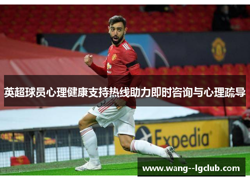 英超球员心理健康支持热线助力即时咨询与心理疏导 英超球员心理健康支持热线助力即时咨询与心理疏导