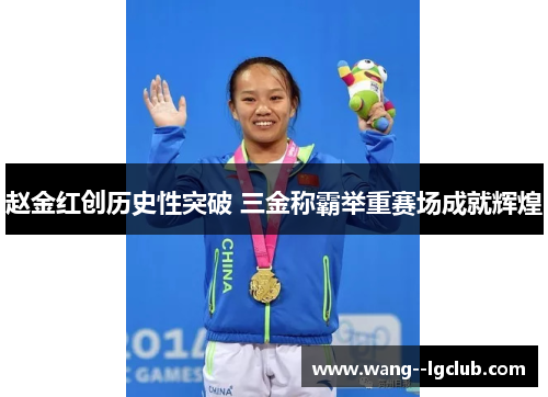 赵金红创历史性突破 三金称霸举重赛场成就辉煌