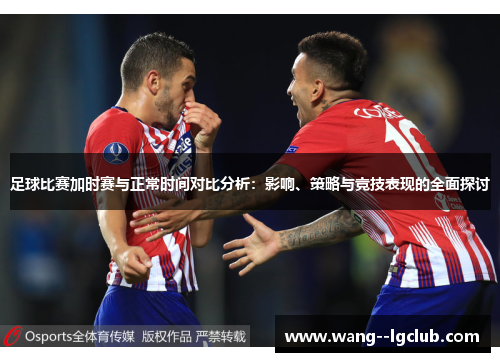 足球比赛加时赛与正常时间对比分析：影响、策略与竞技表现的全面探讨