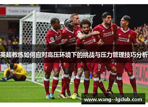 英超教练如何应对高压环境下的挑战与压力管理技巧分析