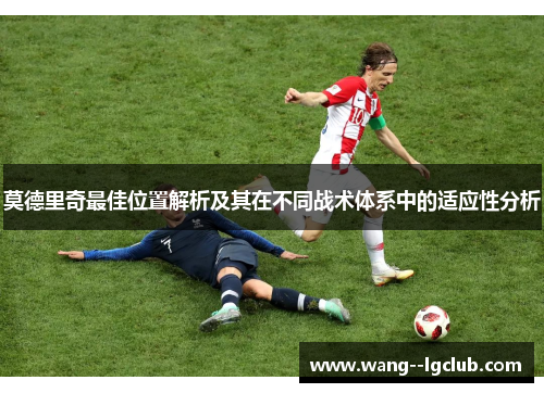 莫德里奇最佳位置解析及其在不同战术体系中的适应性分析 莫德里奇最佳位置解析及其在不同战术体系中的适应性分析