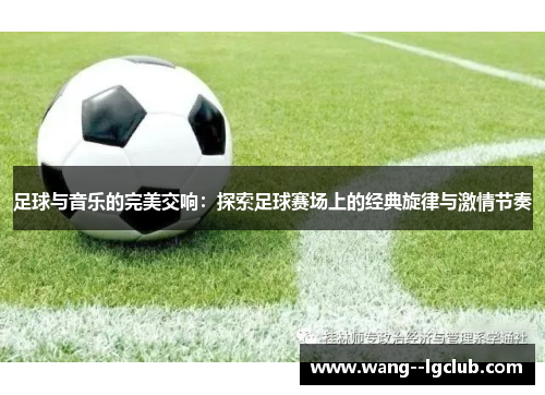 足球与音乐的完美交响:探索足球赛场上的经典旋律与激情节奏 足球与音乐的完美交响:探索足球赛场上的经典旋律与激情节奏