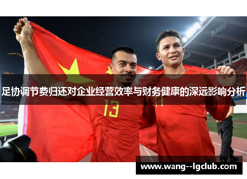足协调节费归还对企业经营效率与财务健康的深远影响分析 足协调节费归还对企业经营效率与财务健康的深远影响分析