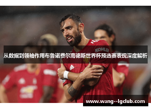 从数据到领袖作用布鲁诺费尔南德斯世界杯预选赛表现深度解析