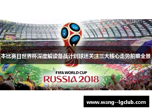 本比赛日世界杯深度解读备战计划球迷关注三大核心走势前瞻全景 本比赛日世界杯深度解读备战计划球迷关注三大核心走势前瞻全景