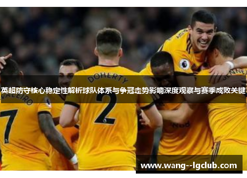 英超防守核心稳定性解析球队体系与争冠走势影响深度观察与赛季成败关键