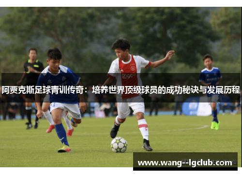 阿贾克斯足球青训传奇:培养世界顶级球员的成功秘诀与发展历程 阿贾克斯足球青训传奇:培养世界顶级球员的成功秘诀与发展历程