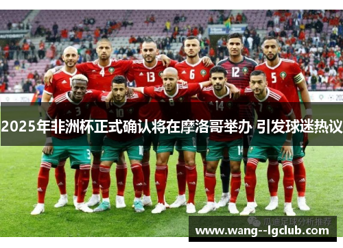2025年非洲杯正式确认将在摩洛哥举办 引发球迷热议 2025年非洲杯正式确认将在摩洛哥举办 引发球迷热议