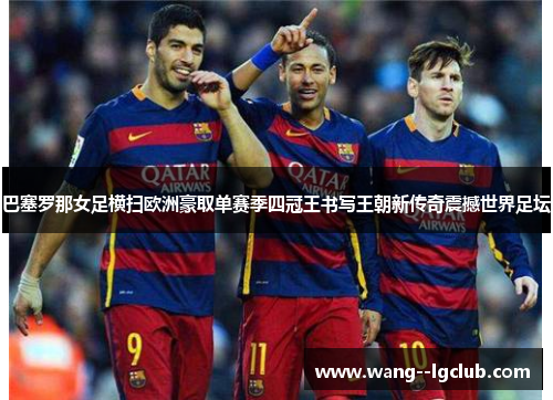巴塞罗那女足横扫欧洲豪取单赛季四冠王书写王朝新传奇震撼世界足坛 巴塞罗那女足横扫欧洲豪取单赛季四冠王书写王朝新传奇震撼世界足坛