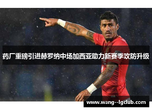 药厂重磅引进赫罗纳中场加西亚助力新赛季攻防升级 药厂重磅引进赫罗纳中场加西亚助力新赛季攻防升级