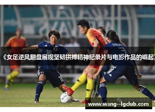 《女足逆风翻盘展现坚韧拼搏精神纪录片与电影作品的崛起》
