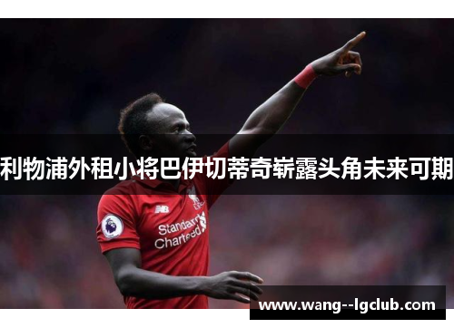 利物浦外租小将巴伊切蒂奇崭露头角未来可期