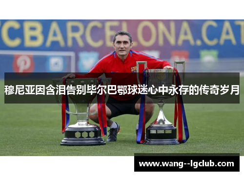 穆尼亚因含泪告别毕尔巴鄂球迷心中永存的传奇岁月
