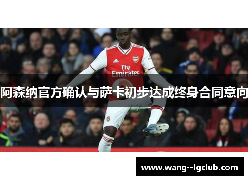 阿森纳官方确认与萨卡初步达成终身合同意向