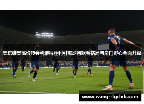 奥塔维奥高价转会利雅得胜利引爆沙特联赛格局与豪门野心全面升级