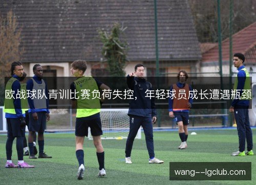 欧战球队青训比赛负荷失控,年轻球员成长遭遇瓶颈 欧战球队青训比赛负荷失控,年轻球员成长遭遇瓶颈